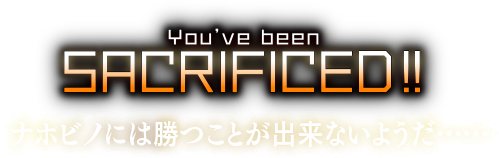 You’ve been SACRIFICED!! ナホビノには勝つことが出来ないようだ……