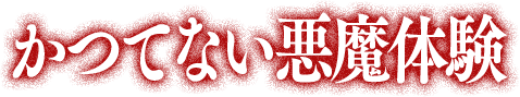 かつてない悪魔体験