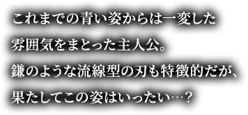 これまでの青い姿からは一変した雰囲気をまとった主人公。鎌のような流線型の刃も特徴的だが、果たしてこの姿はいったい…？